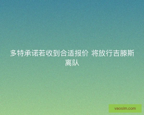 多特承诺若收到合适报价 将放行吉滕斯离队